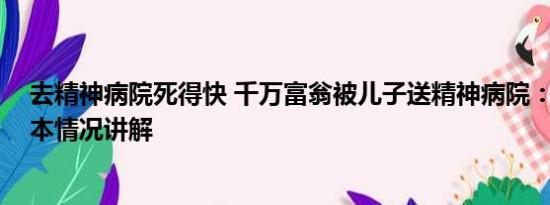 去精神病院死得快 千万富翁被儿子送精神病院：已自缢 基本情况讲解