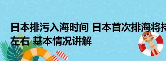 日本排污入海时间 日本首次排海将持续17天左右 基本情况讲解