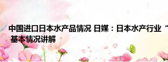 中国进口日本水产品情况 日媒：日本水产行业“哀鸿遍野” 基本情况讲解