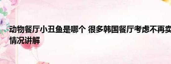 动物餐厅小丑鱼是哪个 很多韩国餐厅考虑不再卖鱼类 基本情况讲解