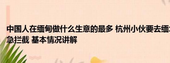 中国人在缅甸做什么生意的最多 杭州小伙要去缅北发财被紧急拦截 基本情况讲解