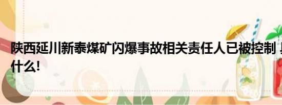 陕西延川新泰煤矿闪爆事故相关责任人已被控制 具体情况是什么!