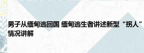 男子从缅甸逃回国 缅甸逃生者讲述新型“拐人”方式 基本情况讲解