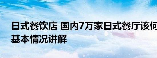 日式餐饮店 国内7万家日式餐厅该何去何从 基本情况讲解