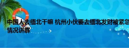 中国人去缅北干嘛 杭州小伙要去缅北发财被紧急拦截 基本情况讲解