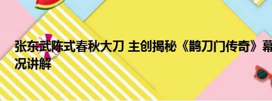 张东武陈式春秋大刀 主创揭秘《鹊刀门传奇》幕后 基本情况讲解