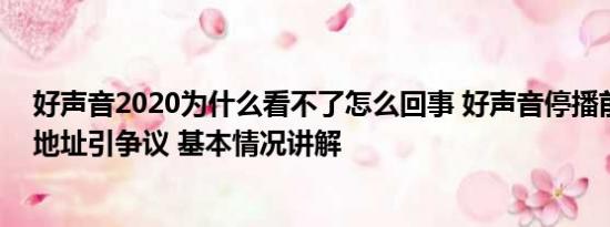 好声音2020为什么看不了怎么回事 好声音停播前排评论IP地址引争议 基本情况讲解