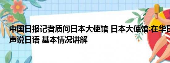 中国日报记者质问日本大使馆 日本大使馆:在华日本人别大声说日语 基本情况讲解