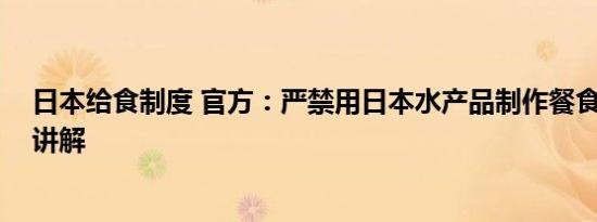 日本给食制度 官方：严禁用日本水产品制作餐食 基本情况讲解