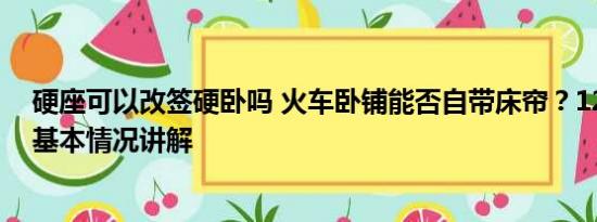 硬座可以改签硬卧吗 火车卧铺能否自带床帘？12306回应 基本情况讲解