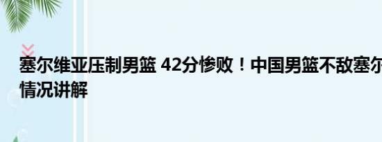 塞尔维亚压制男篮 42分惨败！中国男篮不敌塞尔维亚 基本情况讲解