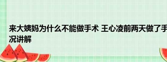 来大姨妈为什么不能做手术 王心凌前两天做了手术 基本情况讲解