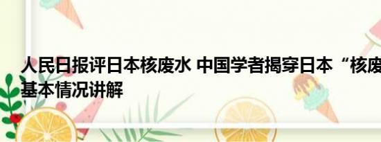 人民日报评日本核废水 中国学者揭穿日本“核废水”谎言 基本情况讲解