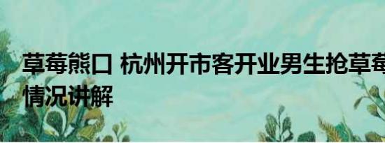 草莓熊口 杭州开市客开业男生抢草莓熊 基本情况讲解