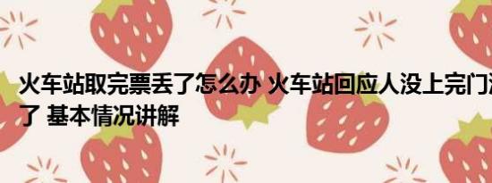 火车站取完票丢了怎么办 火车站回应人没上完门没关车就开了 基本情况讲解