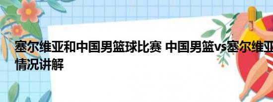 塞尔维亚和中国男篮球比赛 中国男篮vs塞尔维亚男篮 基本情况讲解