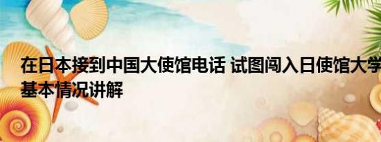 在日本接到中国大使馆电话 试图闯入日使馆大学生被释放 基本情况讲解