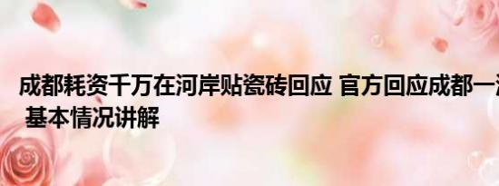 成都耗资千万在河岸贴瓷砖回应 官方回应成都一河道贴瓷砖 基本情况讲解