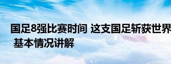 国足8强比赛时间 这支国足斩获世界杯亚军！ 基本情况讲解