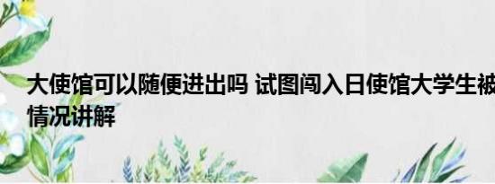 大使馆可以随便进出吗 试图闯入日使馆大学生被释放 基本情况讲解