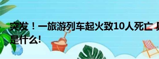 突发！一旅游列车起火致10人死亡 具体情况是什么!