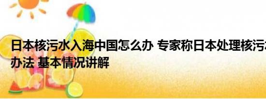 日本核污水入海中国怎么办 专家称日本处理核污水还有很多办法 基本情况讲解