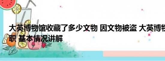 大英博物馆收藏了多少文物 因文物被盗 大英博物馆馆长辞职 基本情况讲解