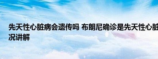 先天性心脏病会遗传吗 布朗尼确诊是先天性心脏病 基本情况讲解