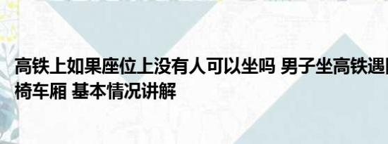 高铁上如果座位上没有人可以坐吗 男子坐高铁遇隐藏版无座椅车厢 基本情况讲解