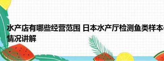 水产店有哪些经营范围 日本水产厅检测鱼类样本仅2条 基本情况讲解