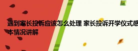 遇到家长投诉应该怎么处理 家长投诉开学仪式感引热议 基本情况讲解