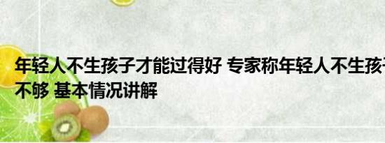 年轻人不生孩子才能过得好 专家称年轻人不生孩子以后生源不够 基本情况讲解