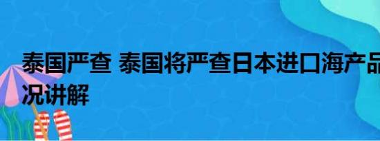 泰国严查 泰国将严查日本进口海产品 基本情况讲解