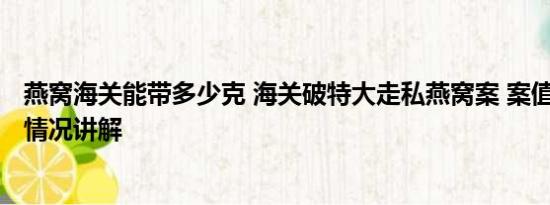 燕窝海关能带多少克 海关破特大走私燕窝案 案值16亿 基本情况讲解