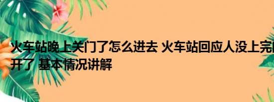 火车站晚上关门了怎么进去 火车站回应人没上完门没关车就开了 基本情况讲解