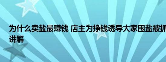 为什么卖盐最赚钱 店主为挣钱诱导大家囤盐被抓 基本情况讲解