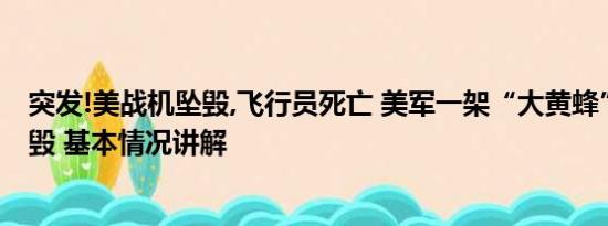 突发!美战机坠毁,飞行员死亡 美军一架“大黄蜂”战斗机坠毁 基本情况讲解