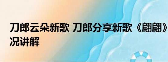 刀郎云朵新歌 刀郎分享新歌《翩翩》 基本情况讲解