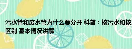 污水管和废水管为什么要分开 科普：核污水和核废水有什么区别 基本情况讲解