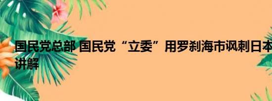 国民党总部 国民党“立委”用罗刹海市讽刺日本 基本情况讲解