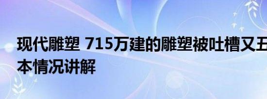 现代雕塑 715万建的雕塑被吐槽又丑又贵 基本情况讲解