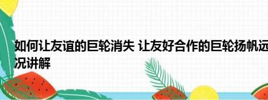 如何让友谊的巨轮消失 让友好合作的巨轮扬帆远航 基本情况讲解