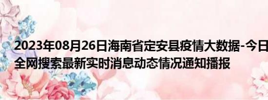 2023年08月26日海南省定安县疫情大数据-今日/今天疫情全网搜索最新实时消息动态情况通知播报