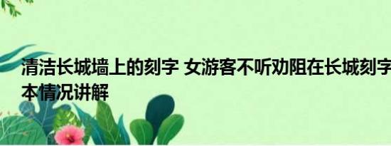 清洁长城墙上的刻字 女游客不听劝阻在长城刻字被拘留 基本情况讲解