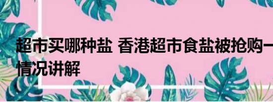 超市买哪种盐 香港超市食盐被抢购一空 基本情况讲解