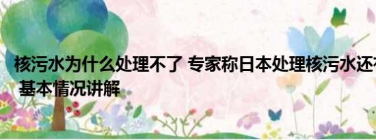 核污水为什么处理不了 专家称日本处理核污水还有很多办法 基本情况讲解