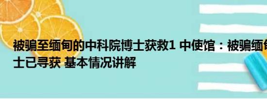 被骗至缅甸的中科院博士获救1 中使馆：被骗缅甸中科院博士已寻获 基本情况讲解