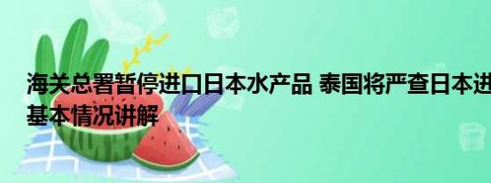 海关总署暂停进口日本水产品 泰国将严查日本进口海产品 基本情况讲解