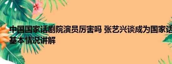 中国国家话剧院演员厉害吗 张艺兴谈成为国家话剧院演员 基本情况讲解