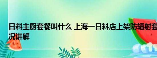 日料主厨套餐叫什么 上海一日料店上架防辐射套餐 基本情况讲解